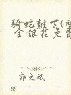 骑蛇难下(双) 金银花免费笔趣阁