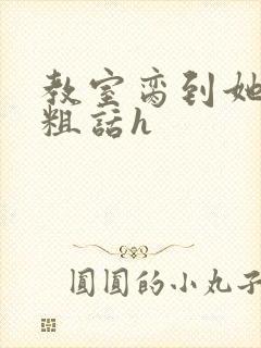 教室脔到她哭h粗话h