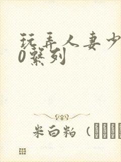 玩弄人妻少妇70系列