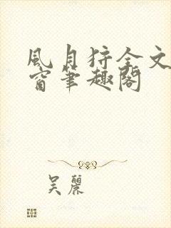 风月狩全文无弹窗笔趣阁