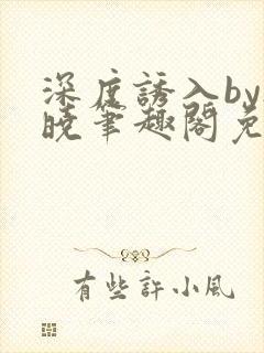 深度诱入by欲晓笔趣阁免费阅读小说