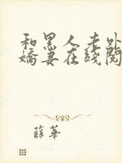 和黑人老外交换娇妻在线阅读