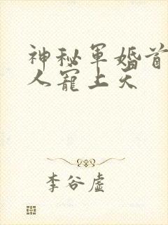 神秘军婚首长大人宠上天