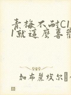 青梅不耐C1V1就这么喜欢学长