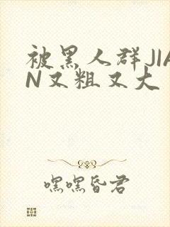 被黑人群JIAN又粗又大