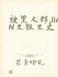 被黑人群JIAN又粗又大