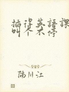 插得英语课代表叫个不停