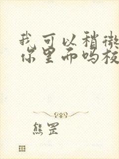 我可以稍微放进你里面吗校园版