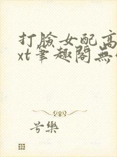 打脸女配高攀txt笔趣阁无弹窗