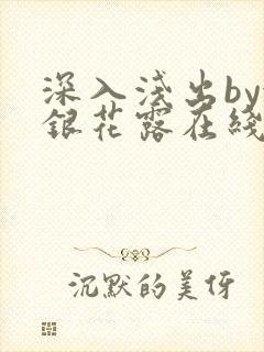 深入浅出by金银花露在线全文免费阅读笔趣阁