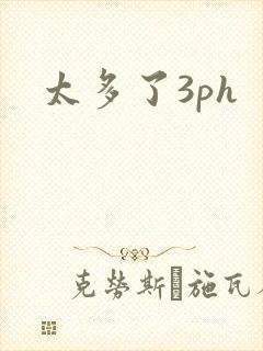 太多了3ph