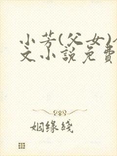 小芳(父女)全文小说免费阅读