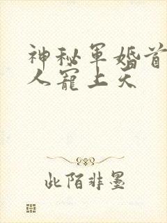 神秘军婚首长大人宠上天