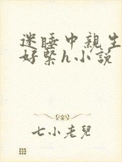 迷睡中亲生乖女好紧h小说
