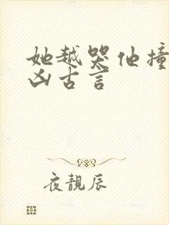 她越哭他撞得越凶古言