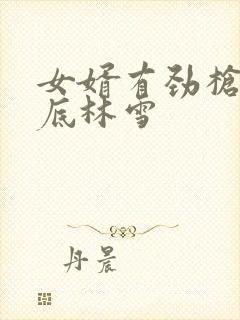 女婿有劲枪枪到底林雪