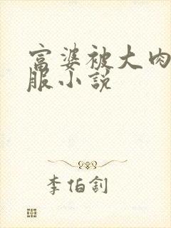 富婆被大肉楱征服小说