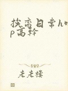 挨脔日常h啪np高干