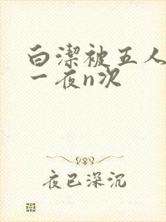 白洁被五人糟蹋一夜n次