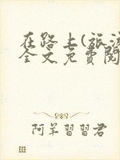 在路上(旅游)全文免费阅读笔趣阁