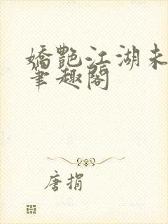 娇艳江湖未删节笔趣阁