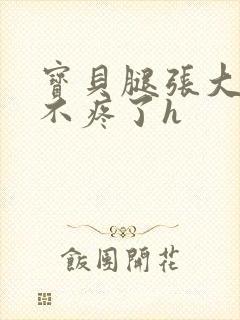 宝贝腿张大点就不疼了h