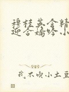 穆桂英含精肉臀迎合娇吟小说