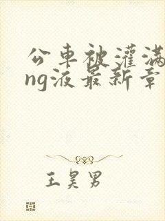 公车被灌满jing液最新章节