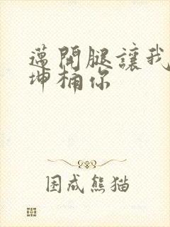 迈开腿让我的坤坤桶你