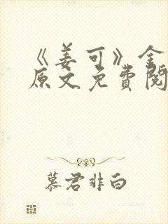 《姜可》金银花原文免费阅读无弹窗