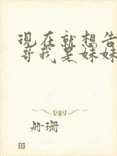 现在就想告诉哥哥我是妹妹