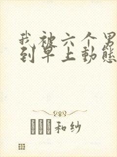 我被六个男人躁到早上动态图