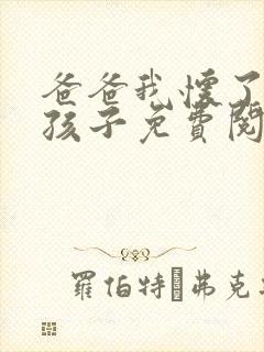 爸爸我怀了你的孩子免费阅读