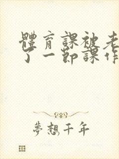 体育课被老师C了一节课作文