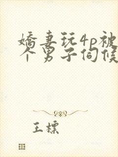 娇妻玩4p被3个男子伺候91