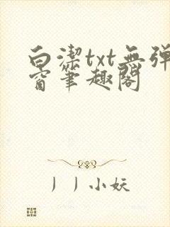 白洁txt无弹窗笔趣阁