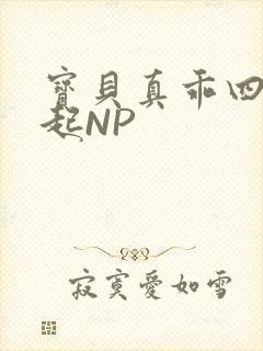 宝贝真乖四人一起NP