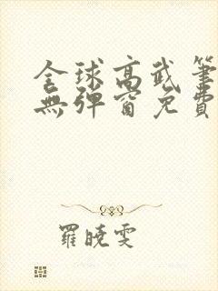 全球高武笔趣阁无弹窗免费阅读