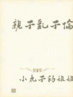 亲子乱子伦系列