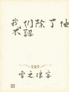 我们除了他谁都不认