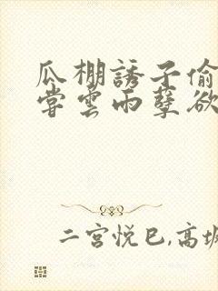 瓜棚诱子偷伦初尝云雨孽欲情缘