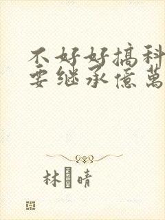 不好好搞科研就要继承亿万家产