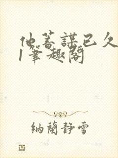 他蓄谋已久1v1笔趣阁