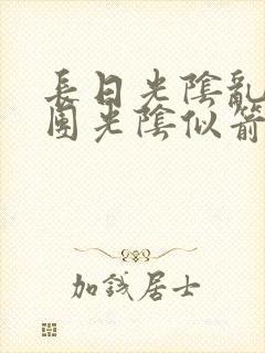 长日光阴乱作一团光阴似箭笔趣渺视频