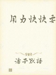 用力快快要丢了