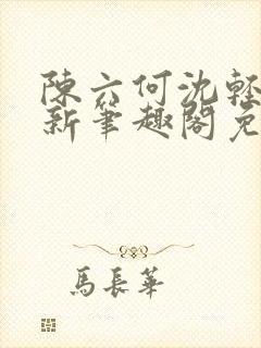 陈六何沈轻舞最新笔趣阁免费下载