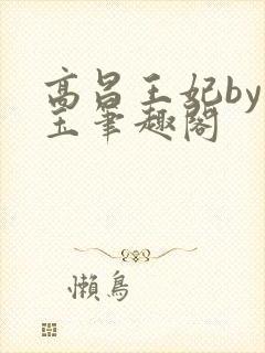 高昌王妃by黛玉笔趣阁