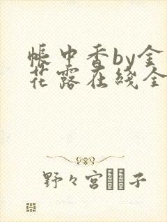 帐中香by金银花露在线全文免费阅读