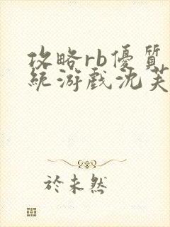 攻略rb优质系统游戏沈芙原文