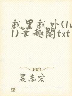 戏里戏外(1v1)笔趣阁txt